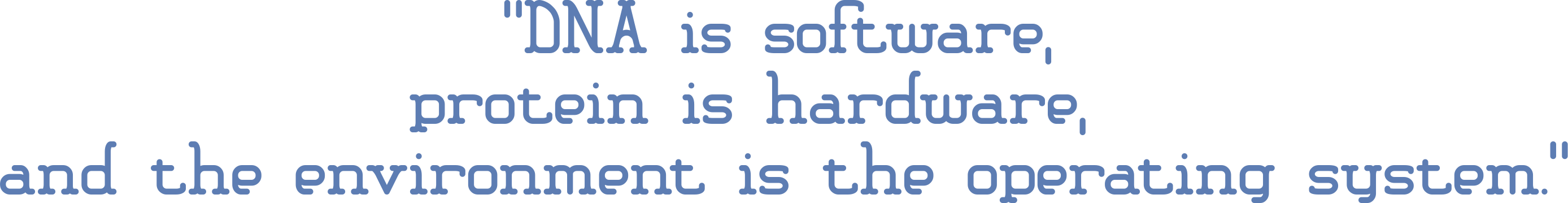 DNA is software, protein is hardware, and the environment is the operating system.